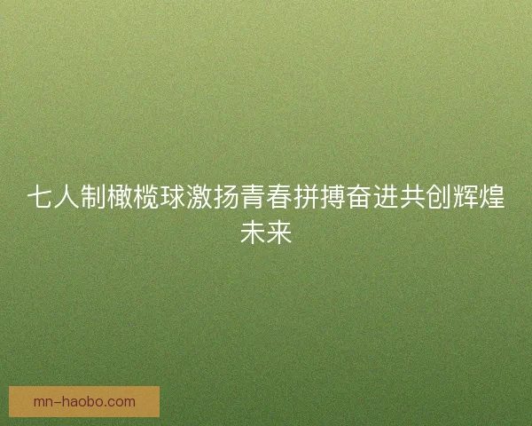 七人制橄榄球激扬青春拼搏奋进共创辉煌未来